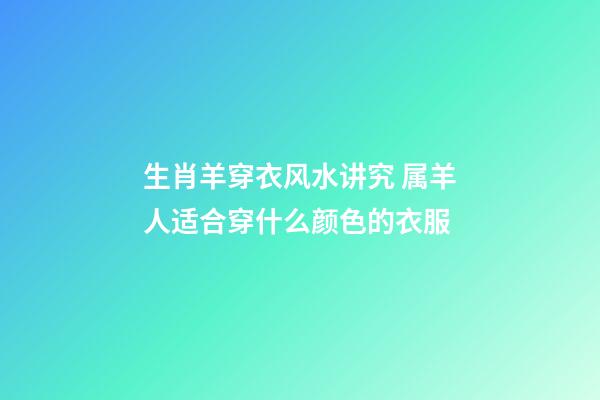 生肖羊穿衣风水讲究 属羊人适合穿什么颜色的衣服